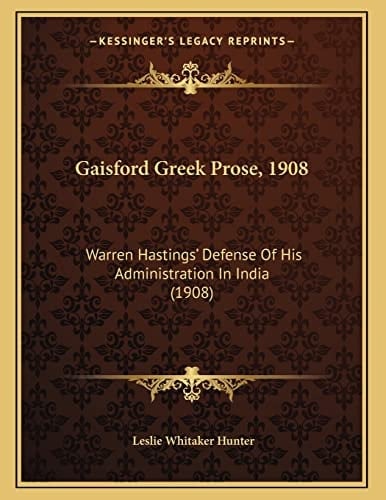 Gaisford Greek Prose, 1908: Warren Hastings' Defense Of His Administration In India (1908) (Greek Edition)