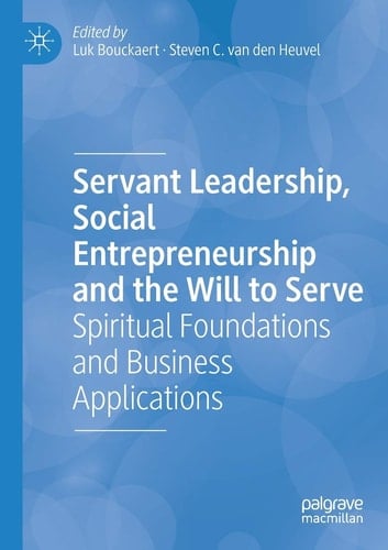 Servant Leadership, Social Entrepreneurship and the Will to Serve Spiritual Foundations and Business Applications