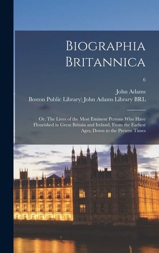 Biographia Britannica Or, The Lives of the Most Eminent Persons Who Have Flourished in Great Britain and Ireland, From the Earliest Ages, Down to the Present Times; 6
