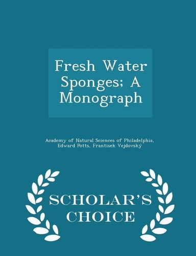 Fresh Water Sponges; a Monograph - Scholar's Choice Edition