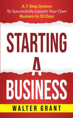 Starting a Business A 7-Step System to Successfully Launch Your Own Business in 30 Days