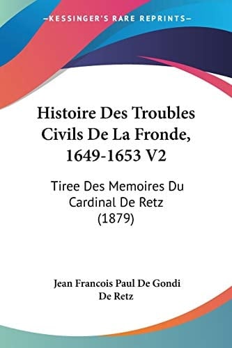 Histoire Des Troubles Civils De La Fronde, 1649-1653 V2: Tiree Des Memoires Du Cardinal De Retz (1879) (French Edition)