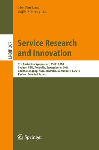 Service Research and Innovation 7th Australian Symposium, ASSRI 2018, Sydney, NSW, Australia, September 6, 2018, and Wollongong, NSW, Australia, December 14, 2018, Revised Selected Papers