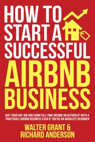 How to Start a Successful Airbnb Business Quit Your Day Job and Earn Full-Time Income on Autopilot with a Profitable Airbnb Business Even If You're an Absolute Beginner
