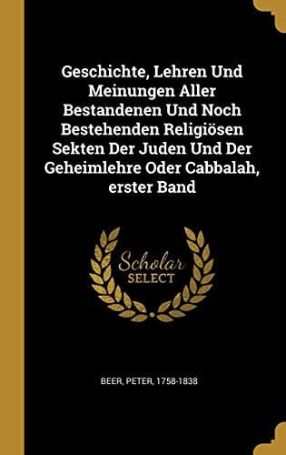 Geschichte, Lehren Und Meinungen Aller Bestandenen Und Noch Bestehenden Religiösen Sekten Der Juden Und Der Geheimlehre Oder Cabbalah, erster Band