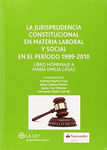 La jurisprudencia constitucional en materia laboral y social en el periodo 1999-2010 : libro homenaje a María Emilia Casas