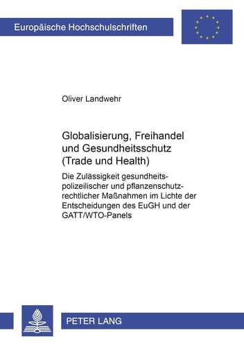 Globalisierung, Freihandel und Gesundheitsschutz (Trade and Health) die Zulässigkeit gesundheitspolizeilicher und pflanzenschutzrechtlicher Massnahmen im Lichte der Entscheidungen des EuGH und der GATT/WTO-Panels