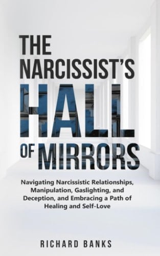 The Narcissist’s Hall of Mirrors: Navigating Narcissistic Relationships, Manipulation, Gaslighting, and Deception, and Embracing a Path of Healing and ... Skills and Relationships Series)