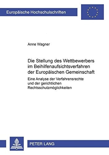 Die Stellung des Wettbewerbers im Beihilfenaufsichtsverfahren der Europäischen Gemeinschaft eine Analyse der Verfahrensrechte und der gerichtlichen Rechtsschutzmöglichkeiten