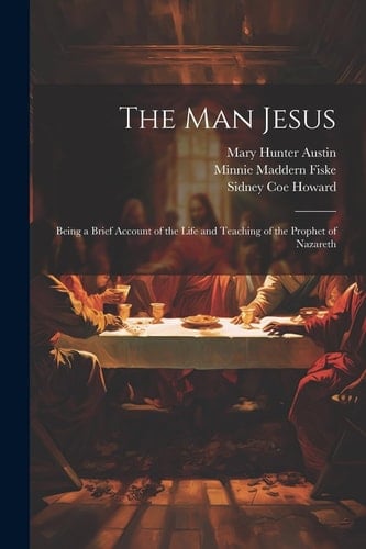 The Man Jesus; Being a Brief Account of the Life and Teaching of the Prophet of Nazareth