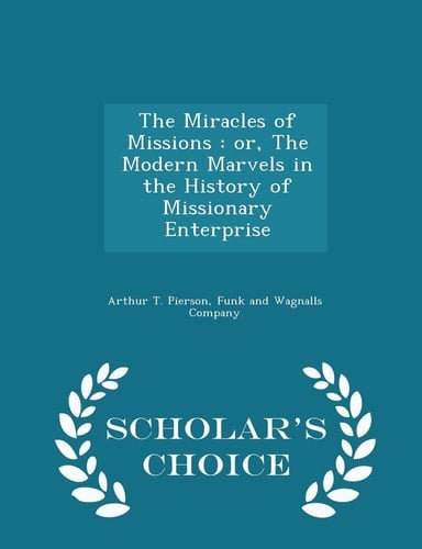 The Miracles of Missions Or, the Modern Marvels in the History of Missionary Enterprise - Scholar's Choice Edition