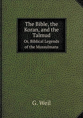 The Bible, the Koran, and the Talmud Or, Biblical Legends of the Mussulmans