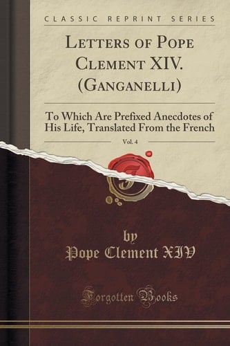 Letters of Pope Clement XIV. (Ganganelli), Vol. 4 To Which Are Prefixed Anecdotes of His Life, Translated from the French (Classic Reprint)