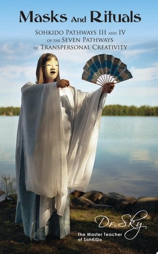 Masks and Rituals SohKiDo Pathways III and IV of the Seven Pathways of Transpersonal Creativity