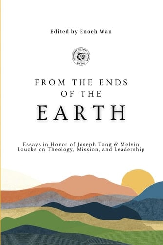 From the Ends of the Earth Essays in Honor of Joseph Tong & Melvin Loucks on Theology, Mission and Leadership
