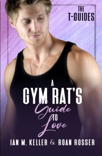 A Gym Rat's Guide to Love (The T-Guides: A Transgender MM Romance Series)
