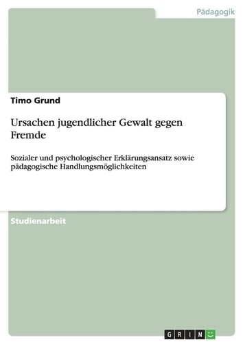 Ursachen jugendlicher Gewalt gegen Fremde Sozialer und psychologischer Erklärungsansatz sowie pädagogische Handlungsmöglichkeiten