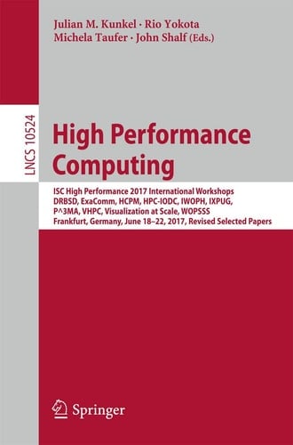 High Performance Computing ISC High Performance 2017 International Workshops, DRBSD, ExaComm, HCPM, HPC-IODC, IWOPH, IXPUG, P^3MA, VHPC, Visualization at Scale, WOPSSS, Frankfurt, Germany, June 18-22, 2017, Revised Selected Papers