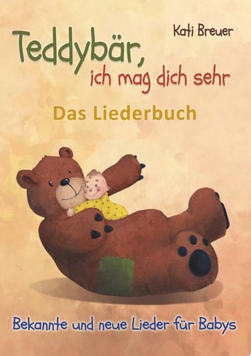 Teddybär, ich mag dich sehr! Bekannte und neue Lieder für Babys Das Liederbuch mit Texten, Noten und Gitarrengriffen zum Mitsingen und Mitspielen