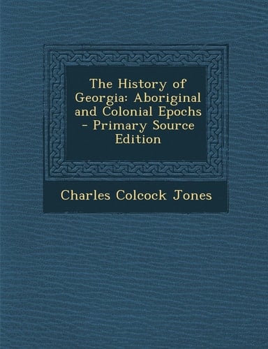 The History of Georgia Aboriginal and Colonial Epochs - Primary Source Edition