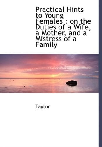 Practical Hints to Young Females: On the Duties of a Wife, a Mother, and a Mistress of a Family