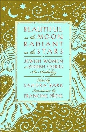 Beautiful as the Moon, Radiant as the Stars Jewish Women in Yiddish Stories–An Anthology