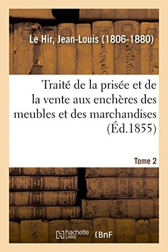 Traité de la Prisée Et de la Vente Aux Enchères Des Meubles Et Des Marchandises. Tome 2 Avec Formules de Tous Les Actes Des Officiers Priseurs Ou Vendeurs
