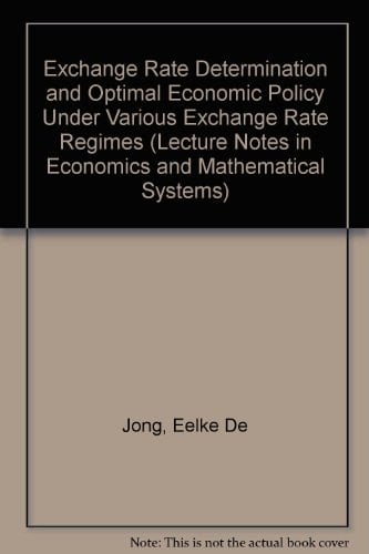 Exchange Rate Determination and Optimal Economic Policy Under Various Exchange Rate Regimes (Lecture Notes in Economics & Mathematical Systems)