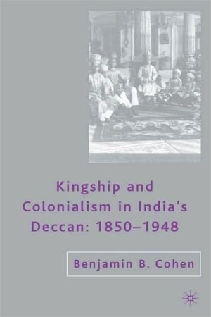 Kingship And Colonialism In India's Deccan: 1850-1948