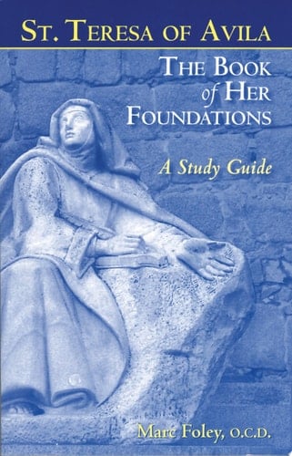 Saint Teresa of Avila The Book of Her Foundations: A Study Guide