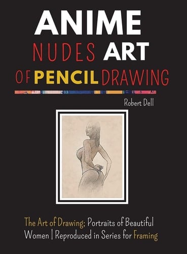 Anime Nudes Art of Pencil Drawing The Art of Pencil Drawing; Portraits of Beautiful ANIME Reproduced in Series for Framing