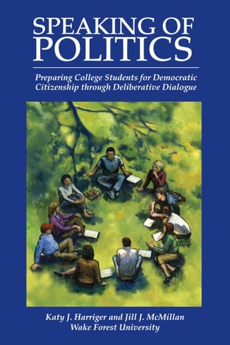 Speaking of Politics Preparing College Students for Democratic Citizenship Through Deliberative Dialogue