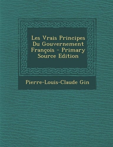 Les Vrais Principes Du Gouvernement Francois - Primary Source Edition