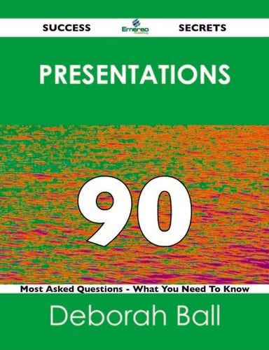 Presentations 90 Success Secrets - 90 Most Asked Questions On Presentations - What You Need To Know