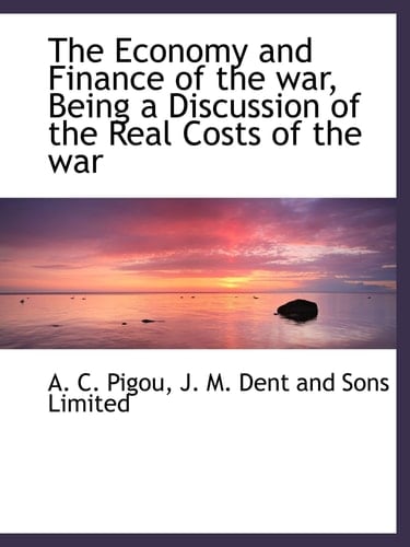 The Economy and Finance of the war, Being a Discussion of the Real Costs of the war