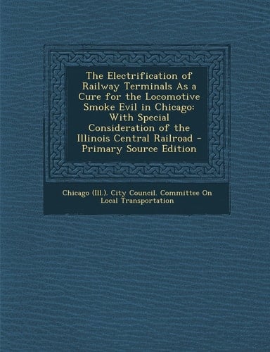 The Electrification of Railway Terminals As a Cure for the Locomotive Smoke Evil in Chicago With Special Consideration of the Illinois Central Railro