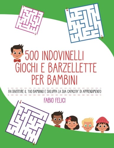 500 Indovinelli Giochi e Barzellette per Bambini: Fai Divertire il Tuo Bambino e Sviluppa la Sua Capacità di Apprendimento (Italian Edition)