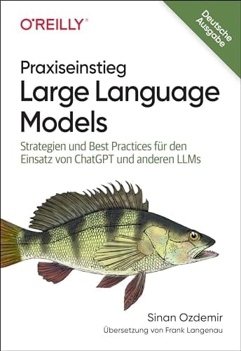 Praxiseinstieg Large Language Models Strategien und Best Practices für den Einsatz von ChatGPT und anderen LLMs