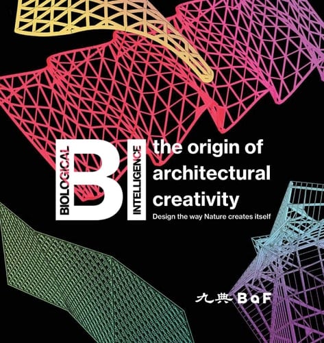 BI Biological Intelligence : the Origin of Architectural Creativity : Design the Way Nature Creates Itself
