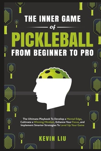 The Inner Game of Pickleball From Beginner to Pro: Ultimate Playbook To Develop a Mental Edge, Cultivate a Winning Mindset, Enhance Your Focus, and Implement Smarter Strategies To Level Up Your Game