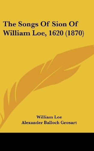 The Songs Of Sion Of William Loe, 1620 (1870)