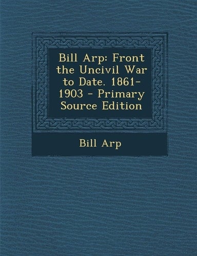 Bill Arp Front the Uncivil War to Date. 1861-1903 - Primary Source Edition