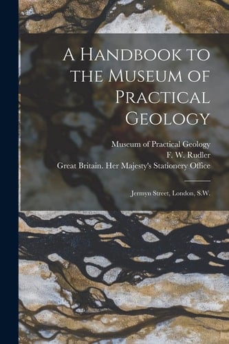 A Handbook to the Museum of Practical Geology Jermyn Street, London, S.W.