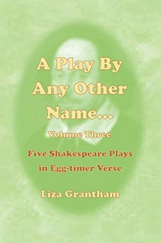 A Play by Any Other Name... Volume Three Five Shakespeare Plays in Egg-Timer Verse
