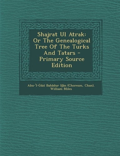 Shajrat Ul Atrak Or the Genealogical Tree of the Turks and Tatars - Primary Source Edition