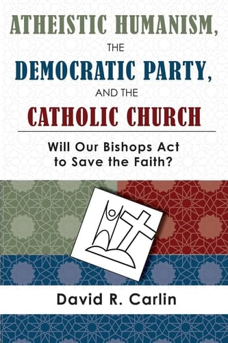Atheistic Humanism, the Democratic Party, and the Catholic Church Will Our Bishops Act to Save the Faith?