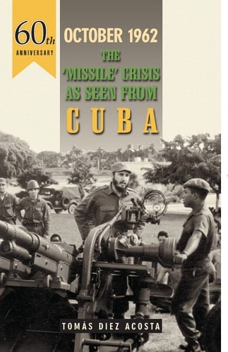 October 1962: The 'Missile' Crisis as Seen from Cuba