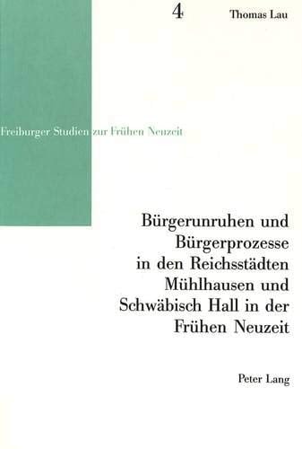 Bürgerunruhen und Bürgerprozesse in den Reichsstädten Mühlhausen und Schwäbisch Hall in der Frühen Neuzeit (Freiburger Studien zur Frühen Neuzeit) (German Edition)
