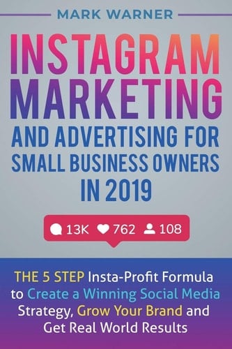 Instagram Marketing and Advertising for Small Business Owners in 2019 The 5 Step Insta-Profit Formula to Create a Winning Social Media Strategy, Grow Your Brand and Get Real-World Results