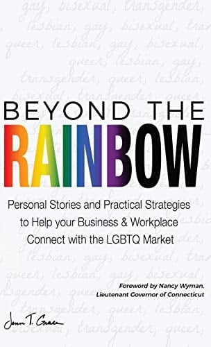 Beyond The Rainbow Personal Stories and Practical Strategies to Help Your Business & Workplace Connect with the LGBTQ Market